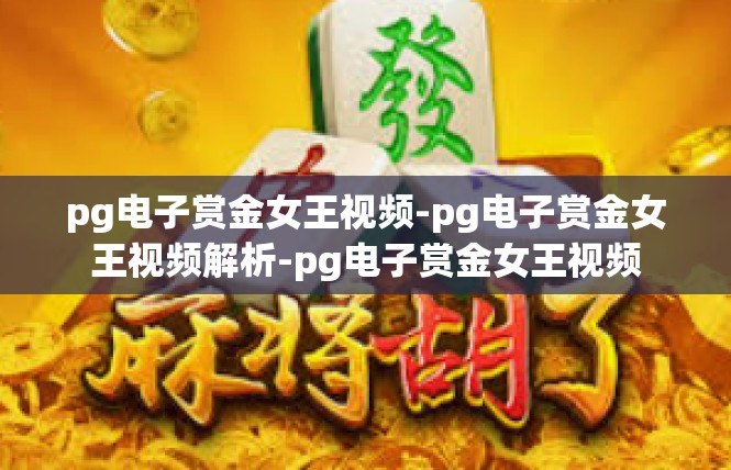 pg电子赏金女王视频-pg电子赏金女王视频解析-pg电子赏金女王视频