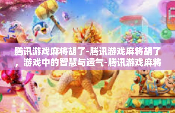 腾讯游戏麻将胡了-腾讯游戏麻将胡了，游戏中的智慧与运气-腾讯游戏麻将胡了