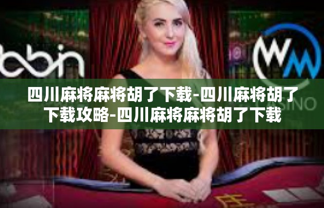 四川麻将麻将胡了下载-四川麻将胡了下载攻略-四川麻将麻将胡了下载