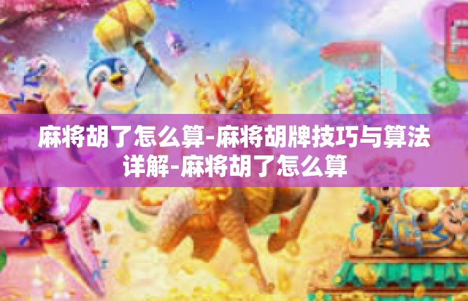 麻将胡了怎么算-麻将胡牌技巧与算法详解-麻将胡了怎么算