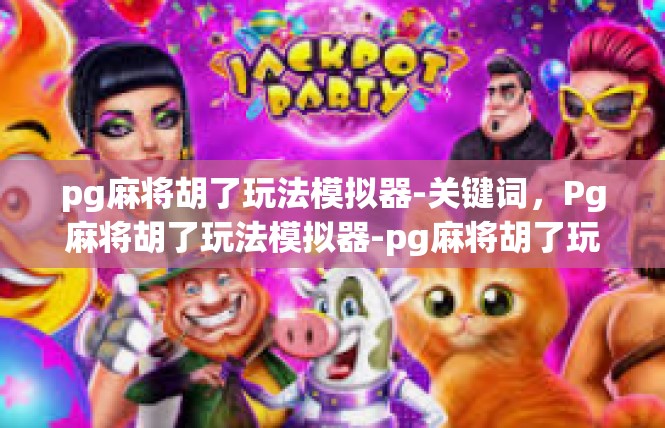 pg麻将胡了玩法模拟器-关键词，Pg麻将胡了玩法模拟器-pg麻将胡了玩法模拟器