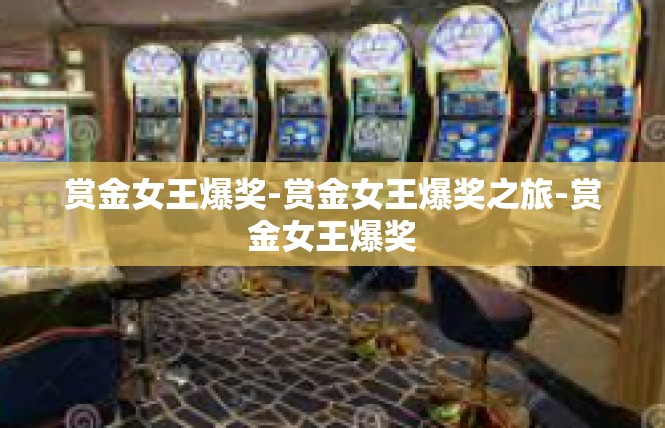 赏金女王爆奖-赏金女王爆奖之旅-赏金女王爆奖