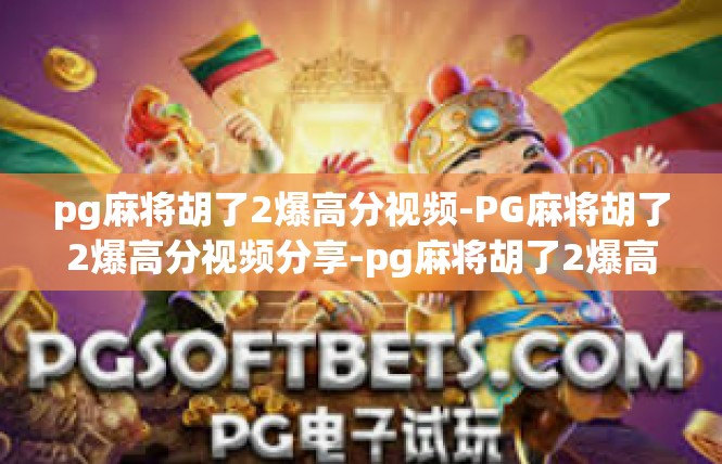pg麻将胡了2爆高分视频-PG麻将胡了2爆高分视频分享-pg麻将胡了2爆高分视频