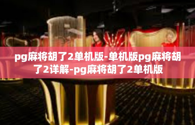 pg麻将胡了2单机版-单机版pg麻将胡了2详解-pg麻将胡了2单机版