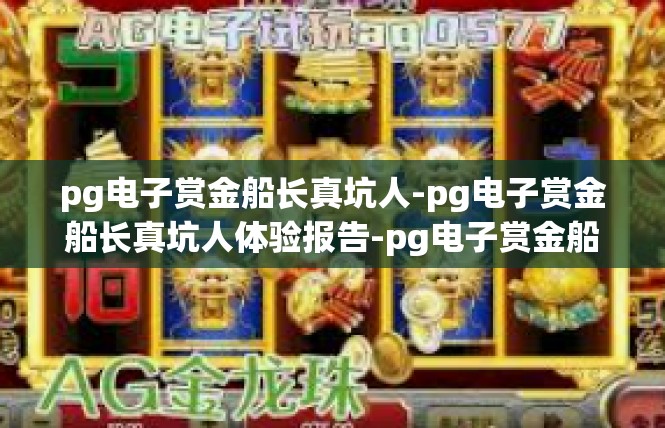 pg电子赏金船长真坑人-pg电子赏金船长真坑人体验报告-pg电子赏金船长真坑人