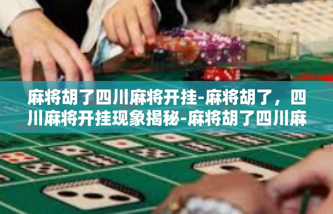 麻将胡了四川麻将开挂-麻将胡了，四川麻将开挂现象揭秘-麻将胡了四川麻将开挂