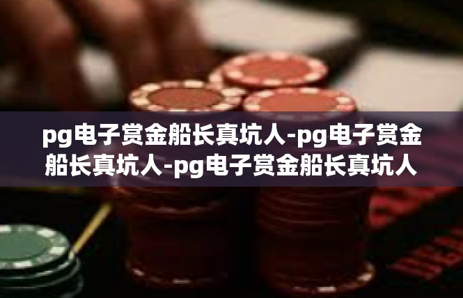 pg电子赏金船长真坑人-pg电子赏金船长真坑人-pg电子赏金船长真坑人