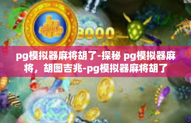 pg模拟器麻将胡了-探秘 pg模拟器麻将，胡图吉兆-pg模拟器麻将胡了