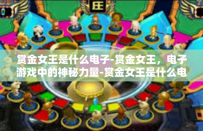 赏金女王是什么电子-赏金女王，电子游戏中的神秘力量-赏金女王是什么电子