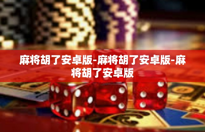 麻将胡了安卓版-麻将胡了安卓版-麻将胡了安卓版