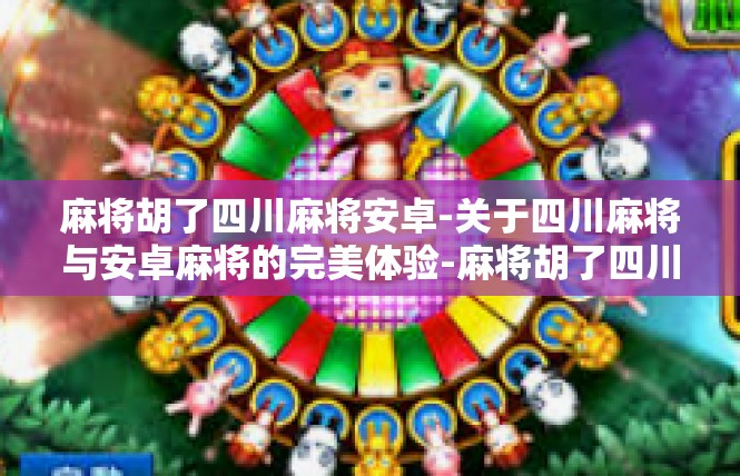 麻将胡了四川麻将安卓-关于四川麻将与安卓麻将的完美体验-麻将胡了四川麻将安卓