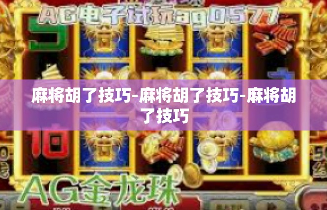 麻将胡了技巧-麻将胡了技巧-麻将胡了技巧