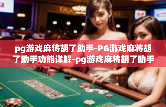 pg游戏麻将胡了助手-PG游戏麻将胡了助手功能详解-pg游戏麻将胡了助手