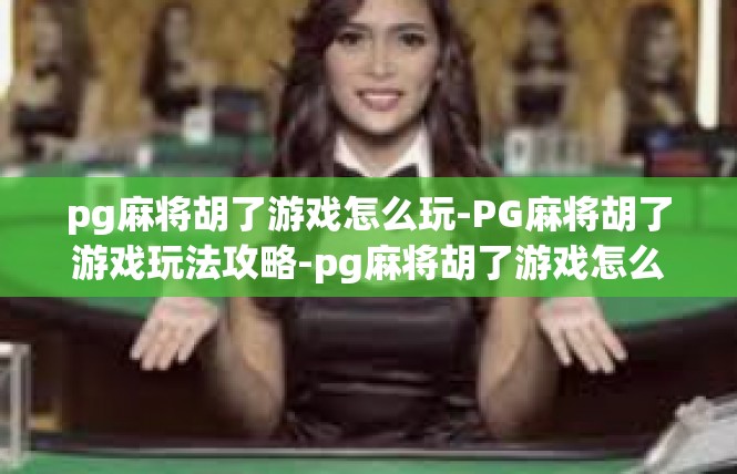 pg麻将胡了游戏怎么玩-PG麻将胡了游戏玩法攻略-pg麻将胡了游戏怎么玩