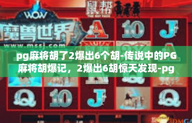 pg麻将胡了2爆出6个胡-传说中的PG麻将胡爆记，2爆出6胡惊天发现-pg麻将胡了2爆出6个胡