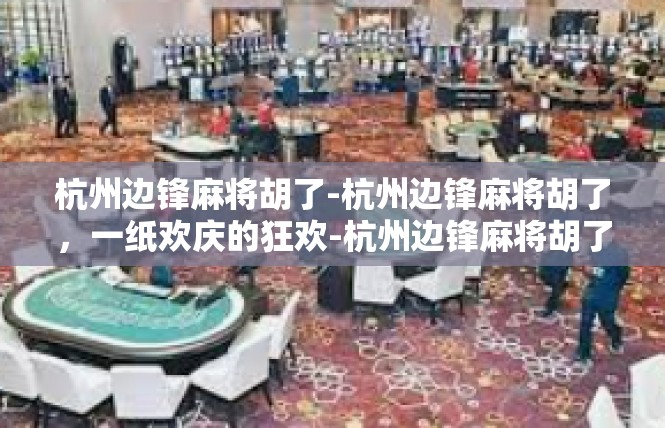 杭州边锋麻将胡了-杭州边锋麻将胡了，一纸欢庆的狂欢-杭州边锋麻将胡了