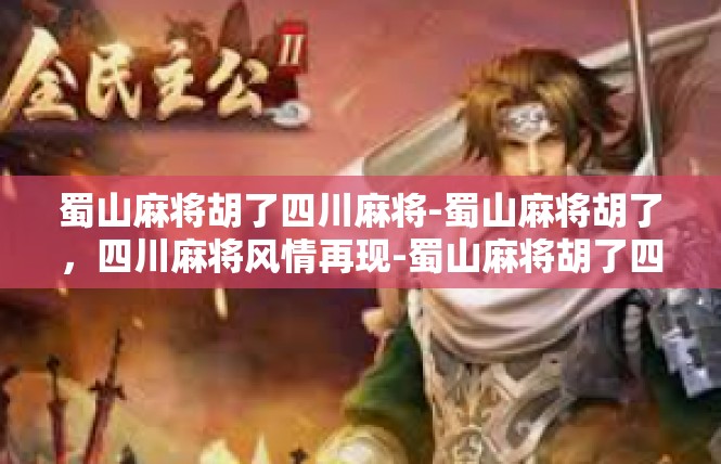 蜀山麻将胡了四川麻将-蜀山麻将胡了，四川麻将风情再现-蜀山麻将胡了四川麻将