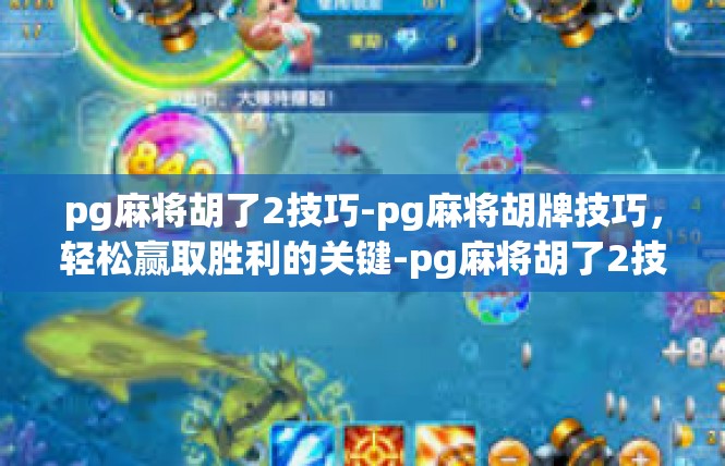 pg麻将胡了2技巧-pg麻将胡牌技巧，轻松赢取胜利的关键-pg麻将胡了2技巧