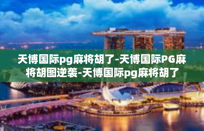 天博国际pg麻将胡了-天博国际PG麻将胡图逆袭-天博国际pg麻将胡了