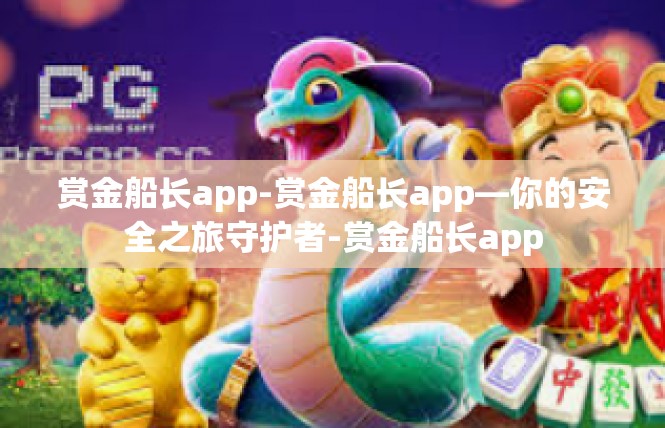赏金船长app-赏金船长app—你的安全之旅守护者-赏金船长app