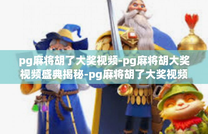 pg麻将胡了大奖视频-pg麻将胡大奖视频盛典揭秘-pg麻将胡了大奖视频