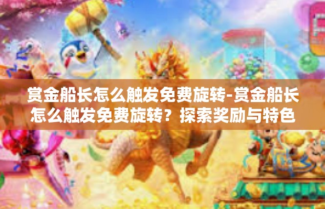 赏金船长怎么触发免费旋转-赏金船长怎么触发免费旋转？探索奖励与特色-赏金船长怎么触发免费旋转