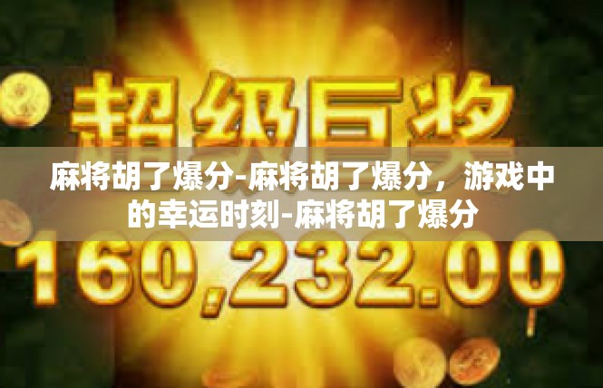 麻将胡了爆分-麻将胡了爆分，游戏中的幸运时刻-麻将胡了爆分