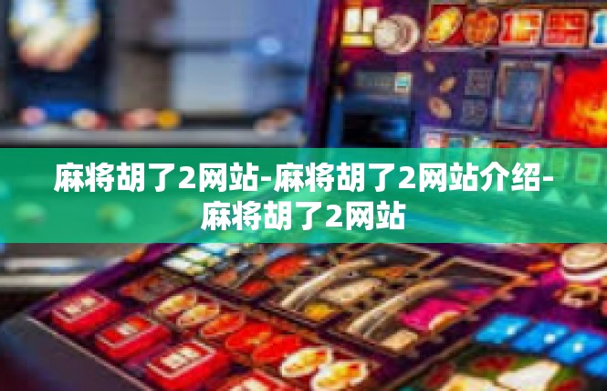 麻将胡了2网站-麻将胡了2网站介绍-麻将胡了2网站