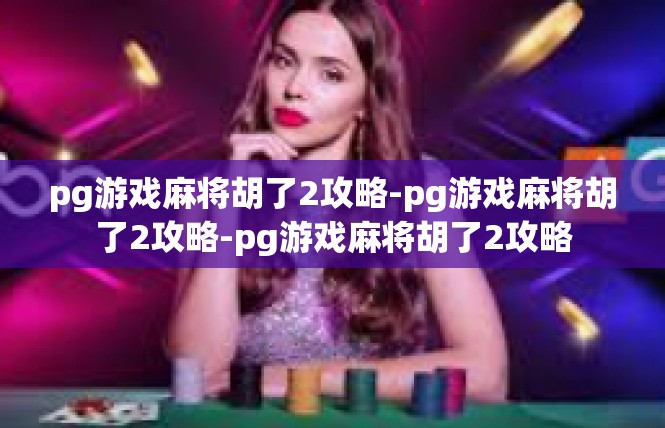 pg游戏麻将胡了2攻略-pg游戏麻将胡了2攻略-pg游戏麻将胡了2攻略