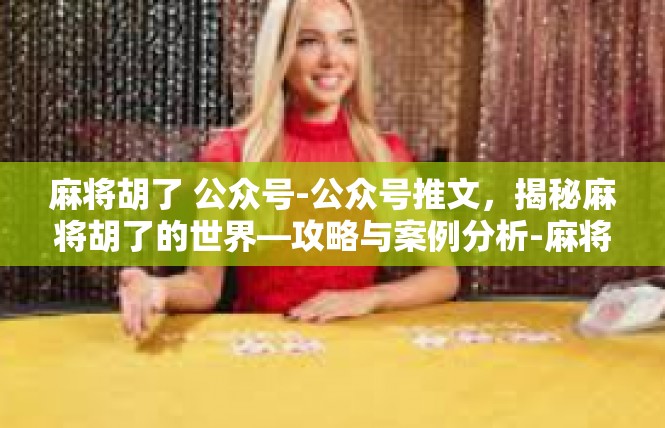 麻将胡了 公众号-公众号推文，揭秘麻将胡了的世界—攻略与案例分析-麻将胡了 公众号