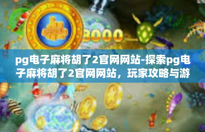 pg电子麻将胡了2官网网站-探索pg电子麻将胡了2官网网站，玩家攻略与游戏体验-pg电子麻将胡了2官网网站