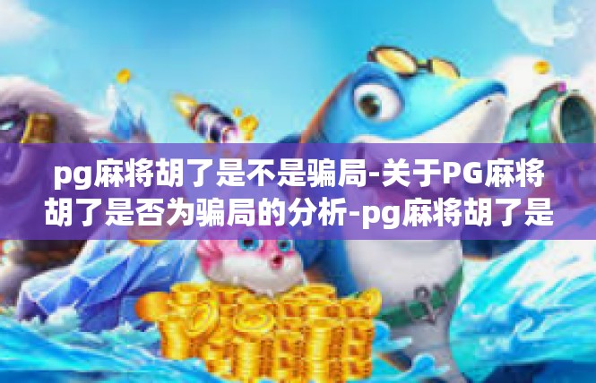 pg麻将胡了是不是骗局-关于PG麻将胡了是否为骗局的分析-pg麻将胡了是不是骗局