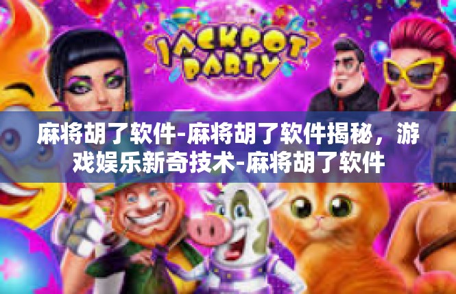 麻将胡了软件-麻将胡了软件揭秘，游戏娱乐新奇技术-麻将胡了软件
