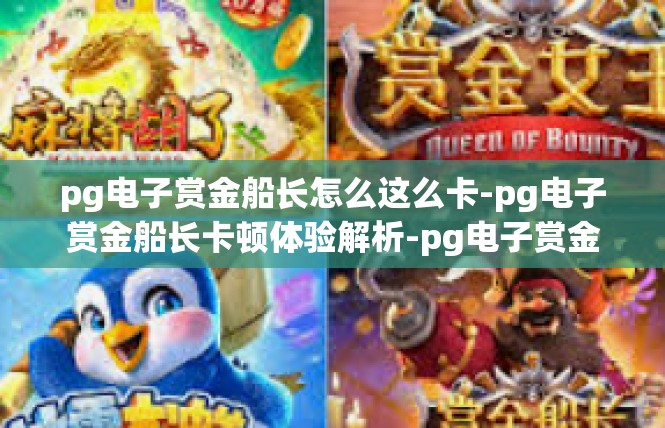 pg电子赏金船长怎么这么卡-pg电子赏金船长卡顿体验解析-pg电子赏金船长怎么这么卡