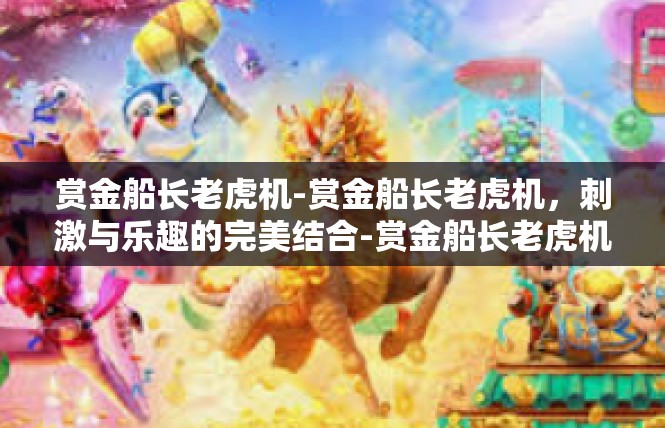 赏金船长老虎机-赏金船长老虎机，刺激与乐趣的完美结合-赏金船长老虎机