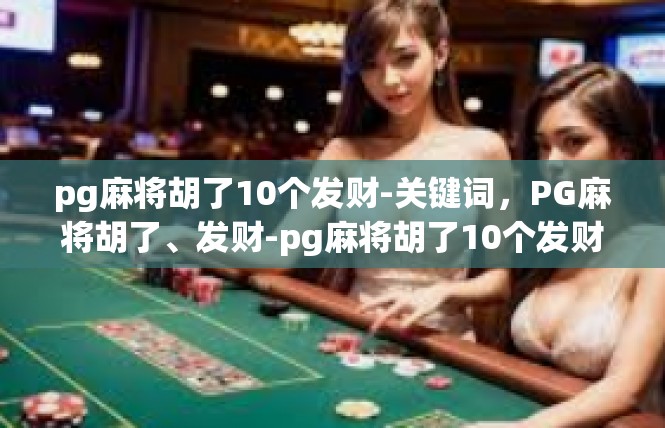 pg麻将胡了10个发财-关键词，PG麻将胡了、发财-pg麻将胡了10个发财