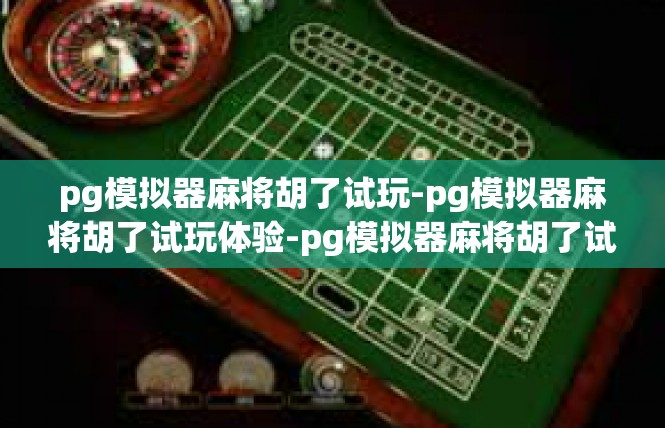 pg模拟器麻将胡了试玩-pg模拟器麻将胡了试玩体验-pg模拟器麻将胡了试玩