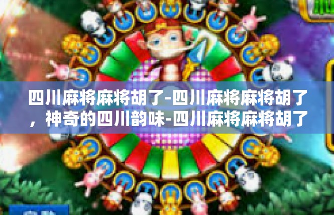 四川麻将麻将胡了-四川麻将麻将胡了，神奇的四川韵味-四川麻将麻将胡了