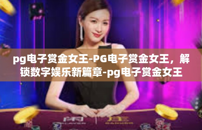 pg电子赏金女王-PG电子赏金女王，解锁数字娱乐新篇章-pg电子赏金女王