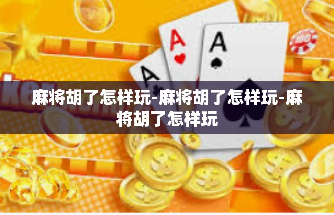 麻将胡了怎样玩-麻将胡了怎样玩-麻将胡了怎样玩