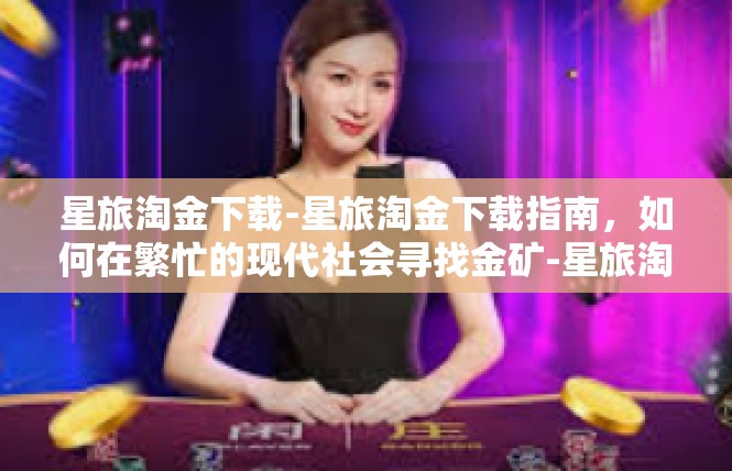 星旅淘金下载-星旅淘金下载指南，如何在繁忙的现代社会寻找金矿-星旅淘金下载