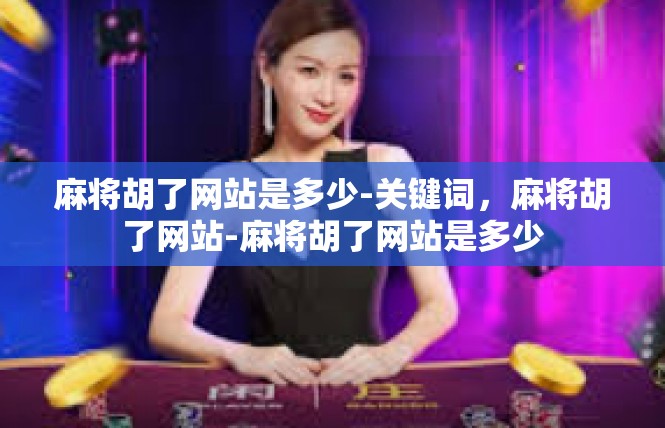 麻将胡了网站是多少-关键词，麻将胡了网站-麻将胡了网站是多少