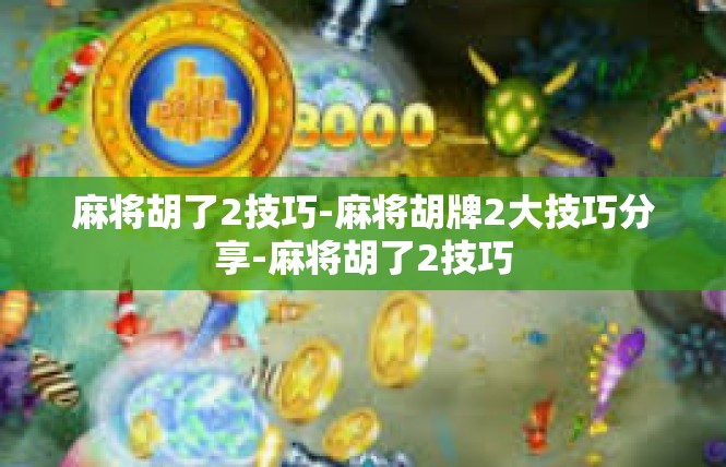 麻将胡了2技巧-麻将胡牌2大技巧分享-麻将胡了2技巧