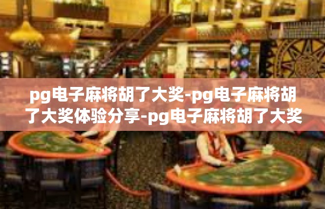 pg电子麻将胡了大奖-pg电子麻将胡了大奖体验分享-pg电子麻将胡了大奖