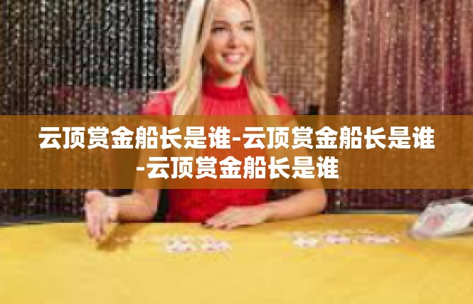 云顶赏金船长是谁-云顶赏金船长是谁-云顶赏金船长是谁