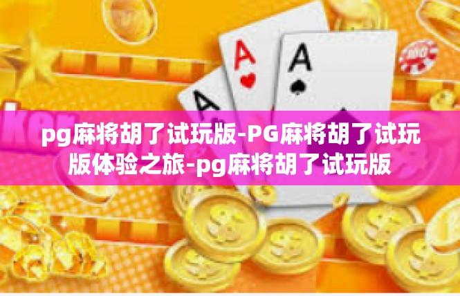 pg麻将胡了试玩版-PG麻将胡了试玩版体验之旅-pg麻将胡了试玩版
