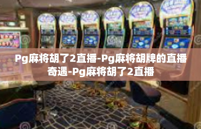 Pg麻将胡了2直播-Pg麻将胡牌的直播奇遇-Pg麻将胡了2直播
