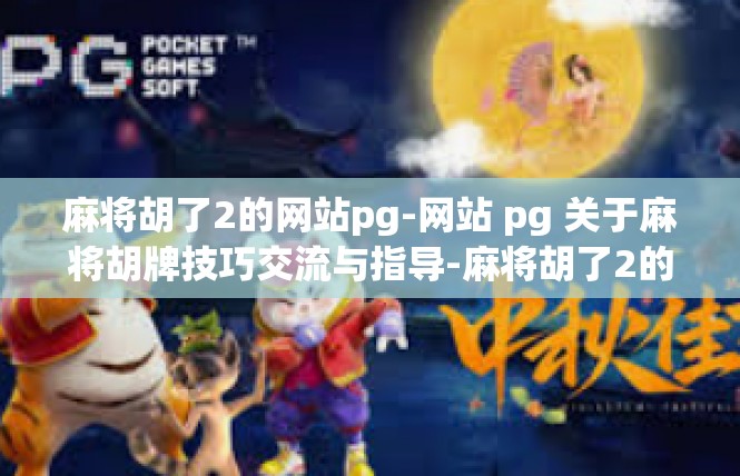 麻将胡了2的网站pg-网站 pg 关于麻将胡牌技巧交流与指导-麻将胡了2的网站pg