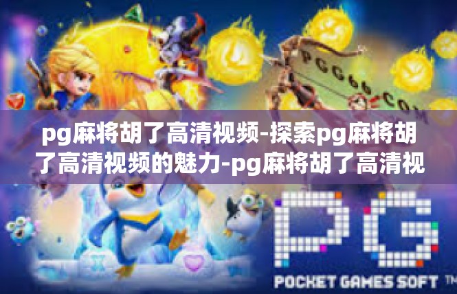 pg麻将胡了高清视频-探索pg麻将胡了高清视频的魅力-pg麻将胡了高清视频