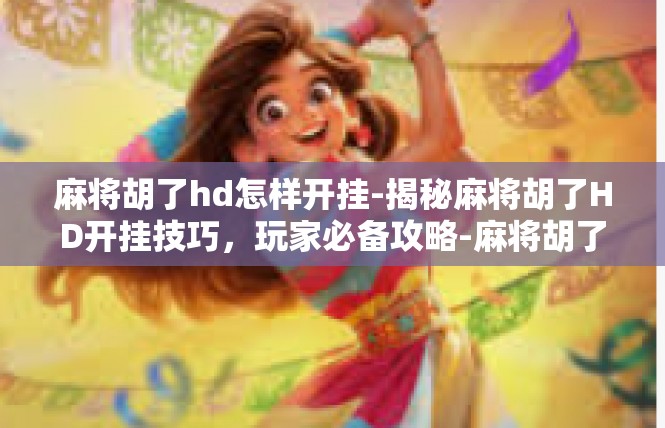 麻将胡了hd怎样开挂-揭秘麻将胡了HD开挂技巧，玩家必备攻略-麻将胡了hd怎样开挂